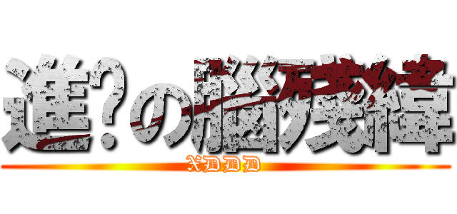 進擊の腦殘緯 (XDDD)