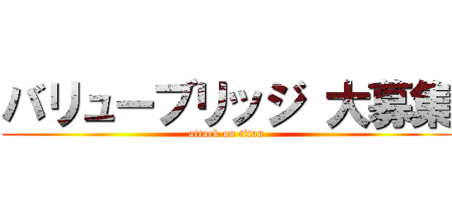 バリューブリッジ 大募集 (attack on titan)