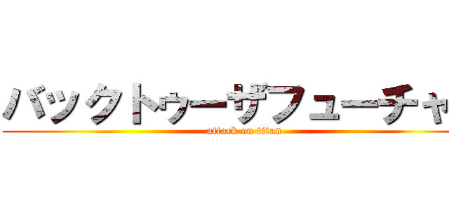 バックトゥーザフューチャー (attack on titan)