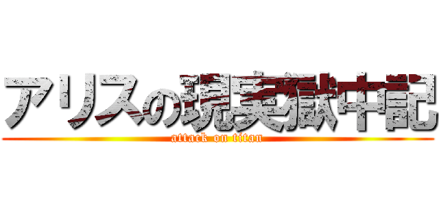 アリスの現実獄中記 (attack on titan)