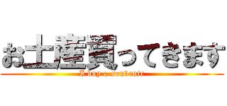 お土産買ってきます (I buy a souvenir)