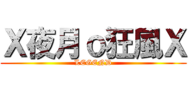 Ｘ夜月ｏ狂風Ｘ (LEGEND)