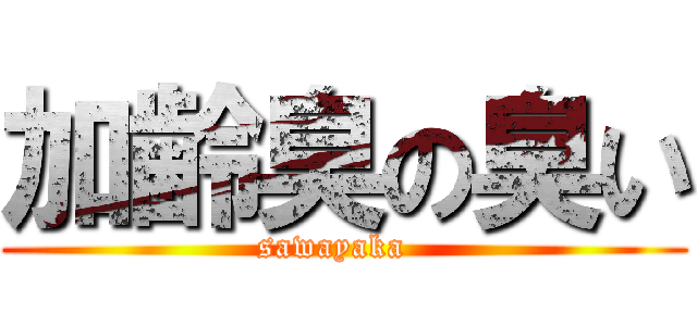 加齢臭の臭い (sawayaka  )