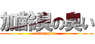 加齢臭の臭い (sawayaka  )