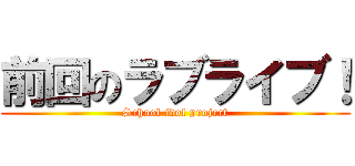 前回のラブライブ！ (School idol project)