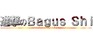 進撃のＢａｇｕｓ Ｓｈｉ (attack on Bagus Shi)