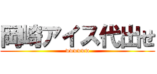 岡崎アイス代出せ (wwwwww)