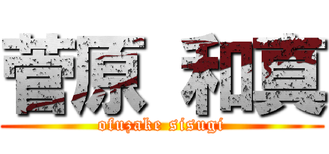 菅原 和真 (ofuzake sisugi)