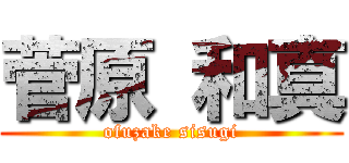 菅原 和真 (ofuzake sisugi)