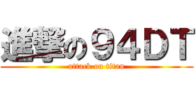 進撃の９４ＤＴ (attack on titan)