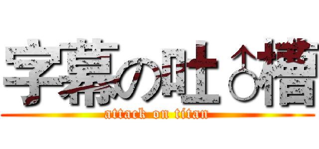 字幕の吐♂槽 (attack on titan)