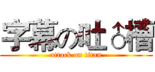 字幕の吐♂槽 (attack on titan)