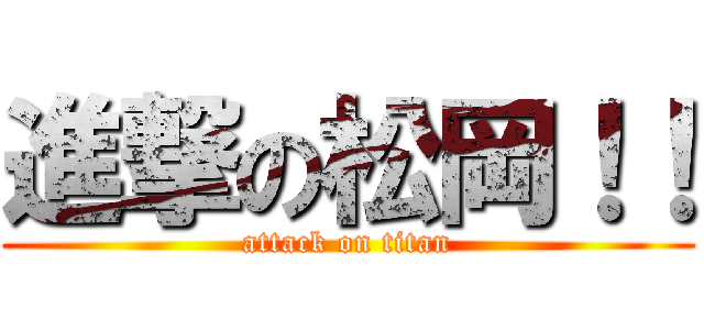 進撃の松岡！！ (attack on titan)