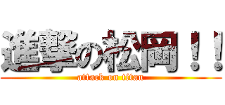 進撃の松岡！！ (attack on titan)