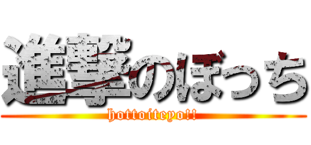 進撃のぼっち (hottoiteyo!!)