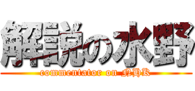 解説の水野 (commentator on NHK)
