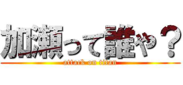 加瀬って誰や？ (attack on titan)