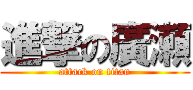 進撃の廣瀬 (attack on titan)