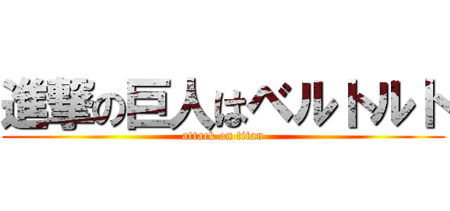 進撃の巨人はベルトルト (attack on titan)