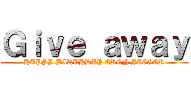 Ｇｉｖｅ ａｗａｙ (HAPPY BIRTHDAY EREN JAEGER)