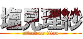 塩見理紗 (attack on titan)