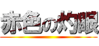 赤色の灼眼 (  )