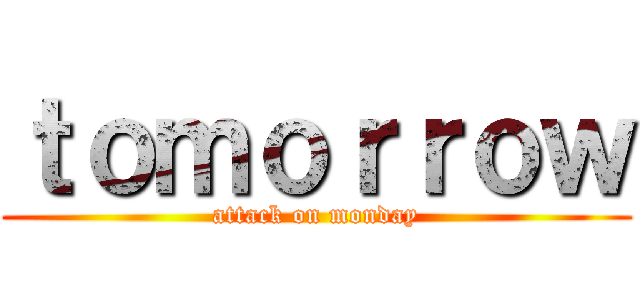 ｔｏｍｏｒｒｏｗ (attack on monday)