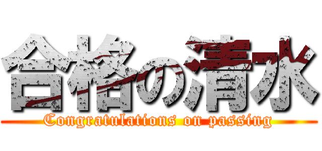 合格の清水 (Congratulations on passing)