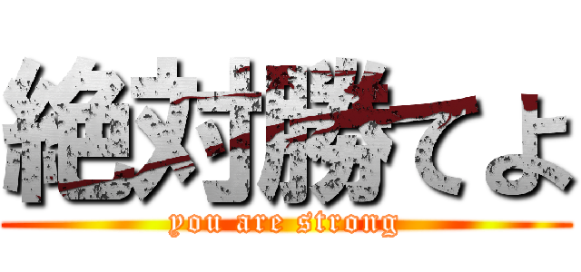 絶対勝てよ (you are strong)
