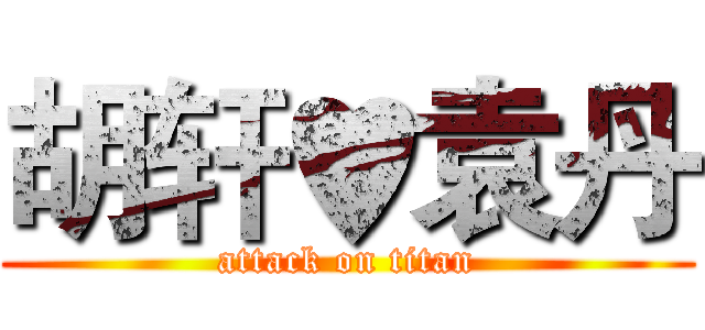 胡轩♥袁丹 (attack on titan)