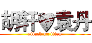 胡轩♥袁丹 (attack on titan)
