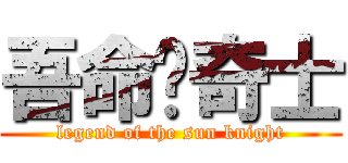 吾命马奇士 (legend of the sun knight)