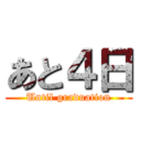 あと４日 (Until graduation)