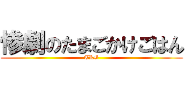 惨劇のたまごかけごはん (TKG)