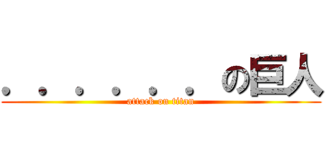 ．．．．．．の巨人 (attack on titan)