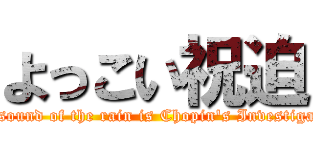 よっこい祝迫 (The sound of the rain is Chopin's Investigation)