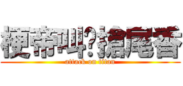 梗帝叫你搶尾香 (attack on titan)