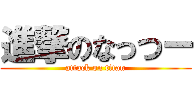 進撃のなっつー (attack on titan)