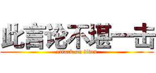 此言论不堪一击 (attack on titan)