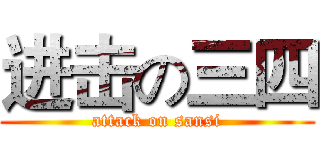 进击の三四 (attack on sansi)