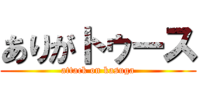 ありがトゥース (attack on kasuga)