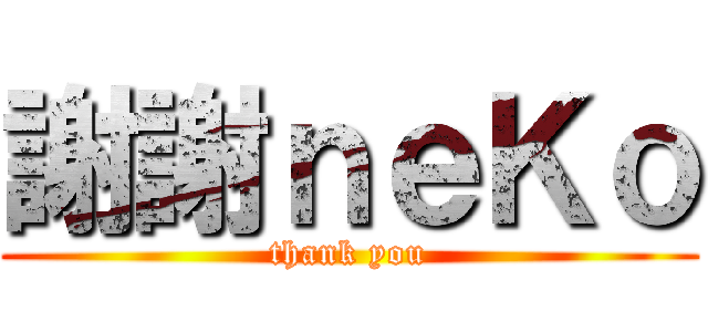 謝謝ｎｅＫｏ (thank you)