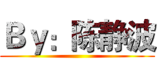 Ｂｙ：陈静波 ()