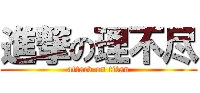 進撃の理不尽 (attack on titan)