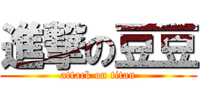 進撃の豆豆 (attack on titan)