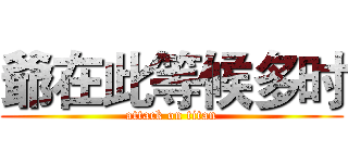爺在此等候多时 (attack on titan)
