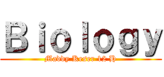 Ｂｉｏｌｏｇｙ (Maddy Keser 12 H)