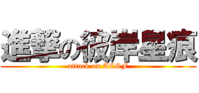 進撃の彼岸星痕 (attack on ACGF)