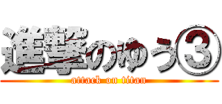 進撃のゆう③ (attack on titan)