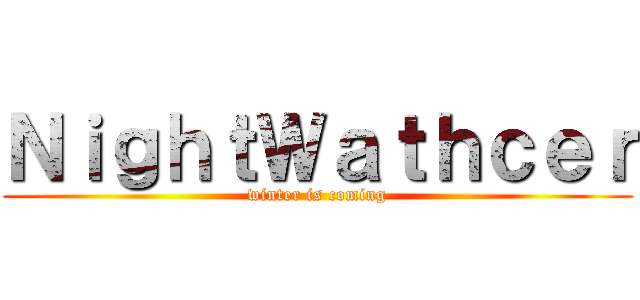 ＮｉｇｈｔＷａｔｈｃｅｒ (winter is coming)